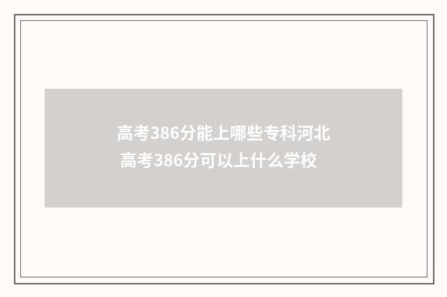 高考386分能上哪些专科河北 高考386分可以上什么学校