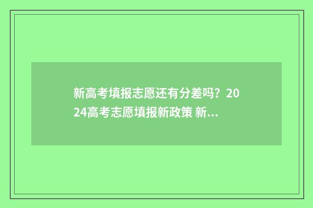 新高考填报志愿还有分差吗？2024高考志愿填报新政策 新高考填报志愿规则