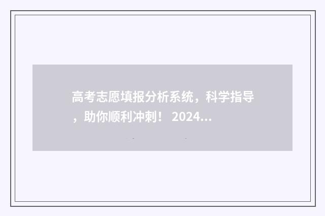 高考志愿填报分析系统，科学指导，助你顺利冲刺！ 2024年高考志愿填报有新政策