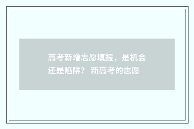 高考新增志愿填报，是机会还是陷阱？ 新高考的志愿