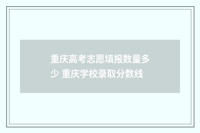 重庆高考志愿填报数量多少 重庆学校录取分数线