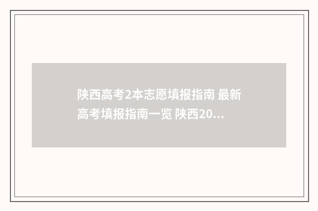 陕西高考2本志愿填报指南 最新高考填报指南一览 陕西2021高考二本志愿