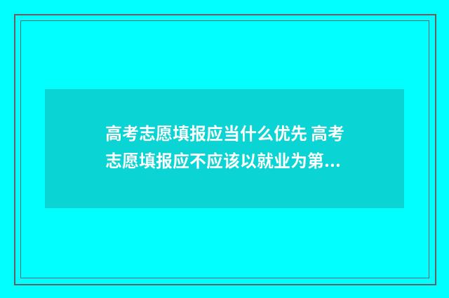 高考志愿填报应当什么优先 高考志愿填报应不应该以就业为第一考量