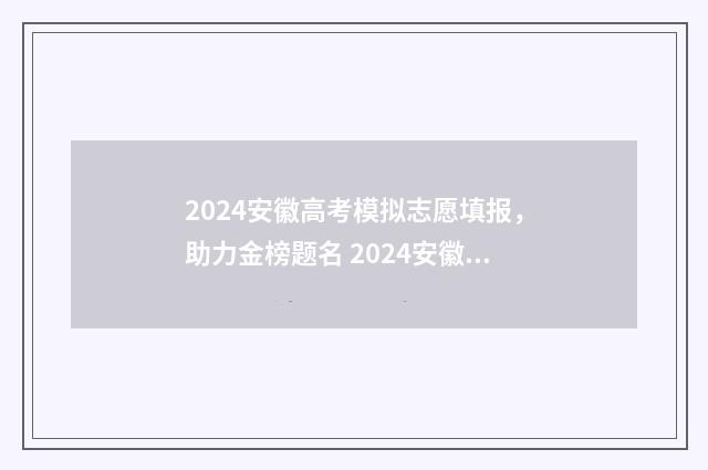 2024安徽高考模拟志愿填报，助力金榜题名 2024安徽高考模拟志愿
