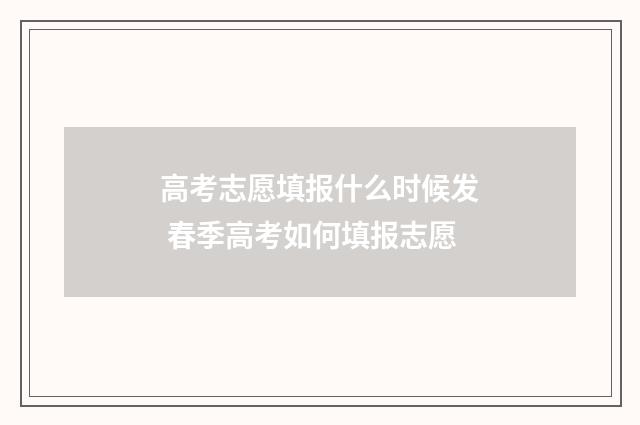 高考志愿填报什么时候发 春季高考如何填报志愿