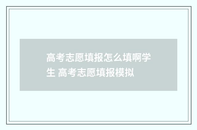 高考志愿填报怎么填啊学生 高考志愿填报模拟