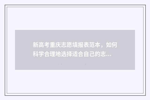 新高考重庆志愿填报表范本，如何科学合理地选择适合自己的志愿？ 新高考重庆志愿填报