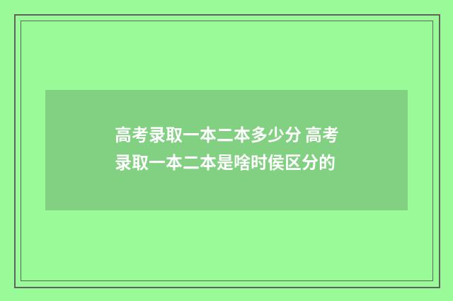 高考录取一本二本多少分 高考录取一本二本是啥时侯区分的