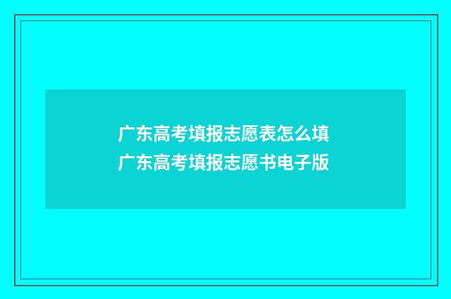 广东高考填报志愿表怎么填 广东高考填报志愿书电子版