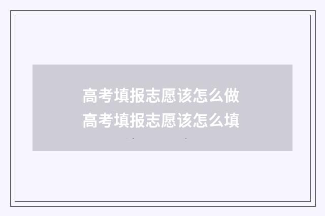 高考填报志愿该怎么做 高考填报志愿该怎么填