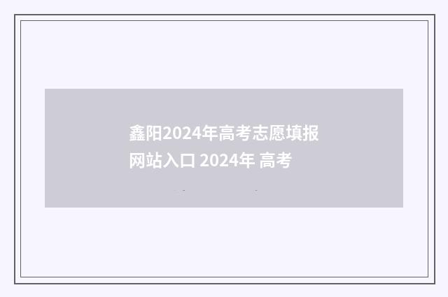 鑫阳2024年高考志愿填报网站入口 2024年 高考