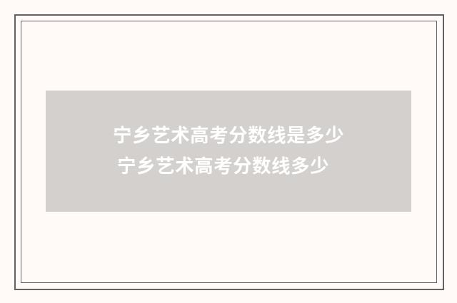 宁乡艺术高考分数线是多少 宁乡艺术高考分数线多少