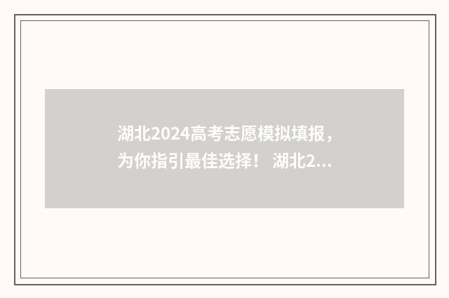 湖北2024高考志愿模拟填报，为你指引最佳选择！ 湖北2024高考志愿填报指南