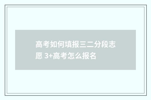 高考如何填报三二分段志愿 3+高考怎么报名