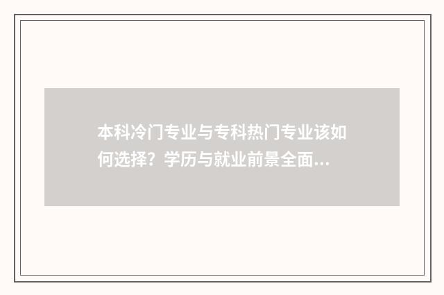 本科冷门专业与专科热门专业该如何选择？学历与就业前景全面分析 本科冷门专业排名前十名