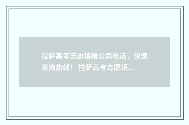 拉萨高考志愿填报公司电话，快速咨询热线！ 拉萨高考志愿填报机构