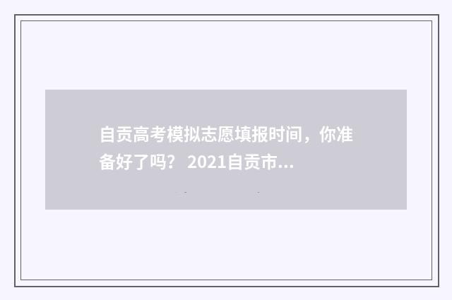 自贡高考模拟志愿填报时间，你准备好了吗？ 2021自贡市高考