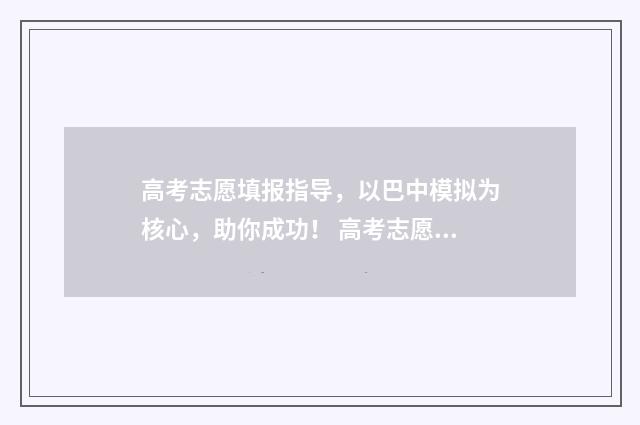 高考志愿填报指导，以巴中模拟为核心，助你成功！ 高考志愿填报指南
