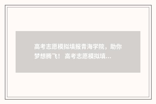 高考志愿模拟填报青海学院，助你梦想腾飞！ 高考志愿模拟填报