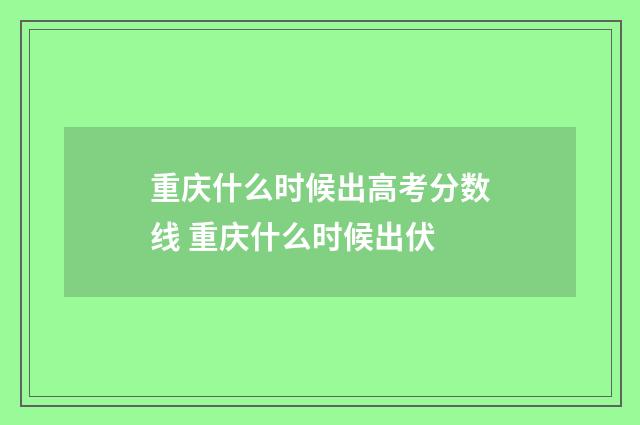 重庆什么时候出高考分数线 重庆什么时候出伏