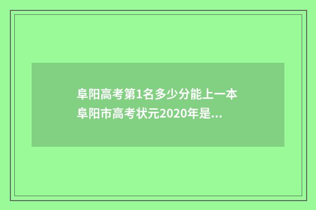 阜阳高考第1名多少分能上一本 阜阳市高考状元2020年是谁