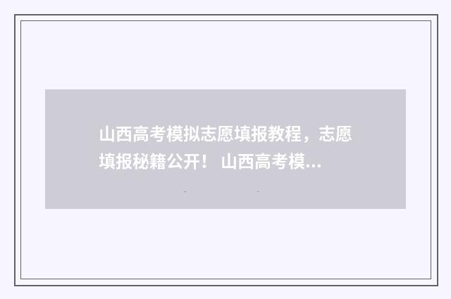 山西高考模拟志愿填报教程，志愿填报秘籍公开！ 山西高考模拟志愿填报入口