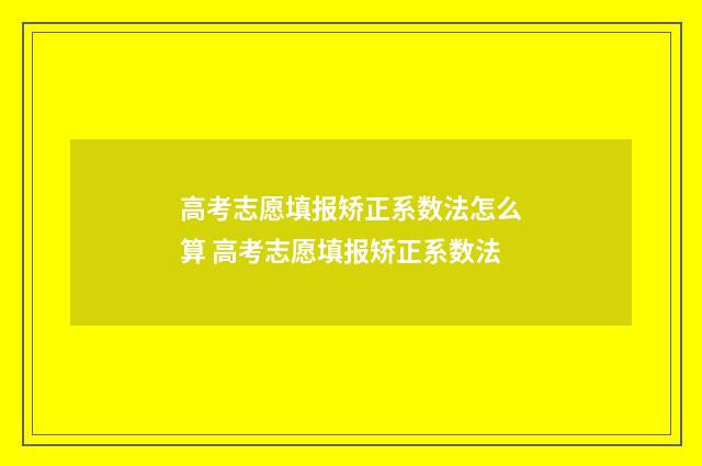 高考志愿填报矫正系数法怎么算 高考志愿填报矫正系数法