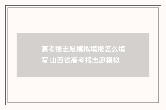 高考报志愿模拟填报怎么填写 山西省高考报志愿模拟