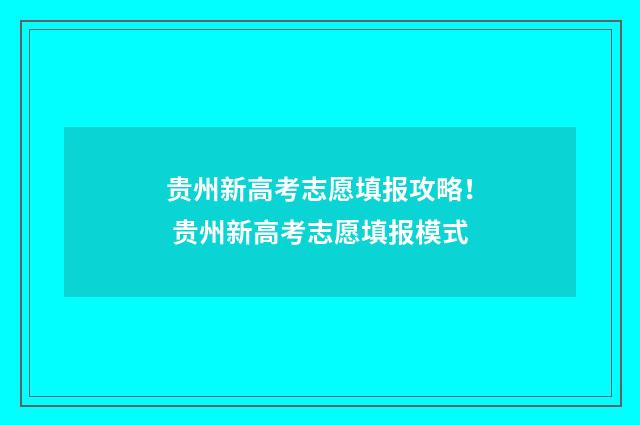 贵州新高考志愿填报攻略！ 贵州新高考志愿填报模式
