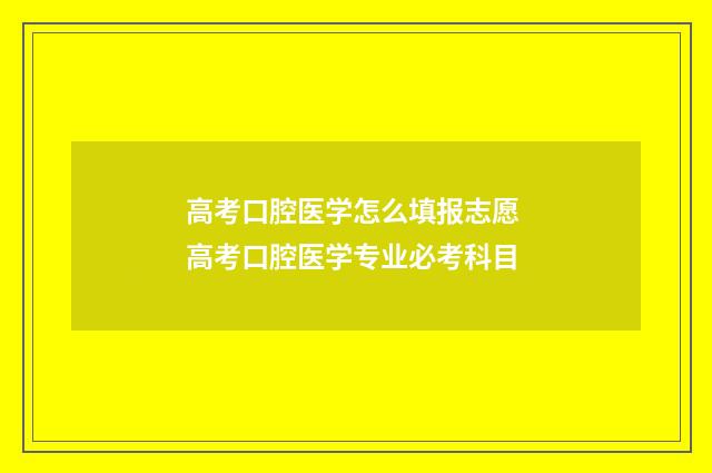 高考口腔医学怎么填报志愿 高考口腔医学专业必考科目