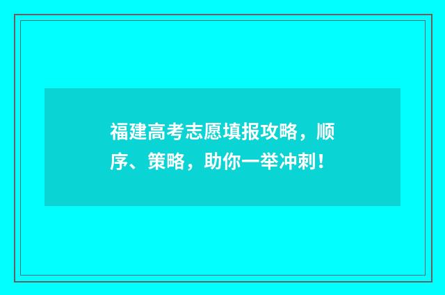 福建高考志愿填报攻略，顺序、策略，助你一举冲刺！