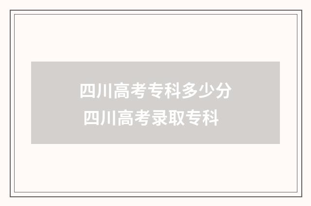 四川高考专科多少分 四川高考录取专科