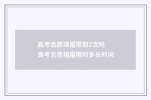 高考志愿填报限制2次吗 高考志愿填报限时多长时间
