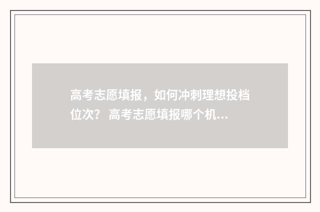 高考志愿填报，如何冲刺理想投档位次？ 高考志愿填报哪个机构好