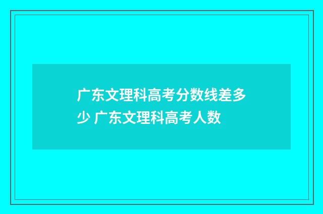 广东文理科高考分数线差多少 广东文理科高考人数