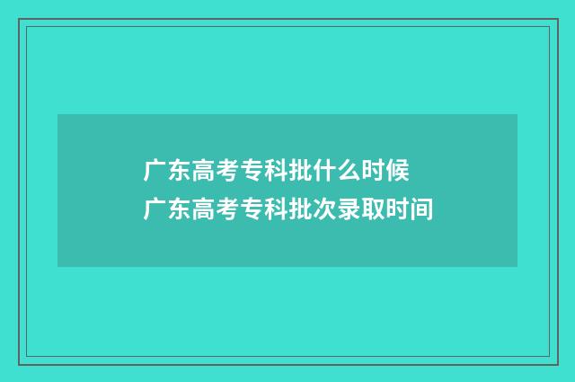 广东高考专科批什么时候 广东高考专科批次录取时间