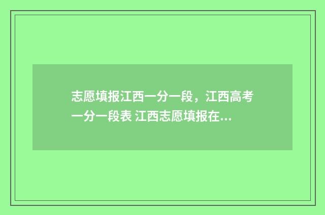 志愿填报江西一分一段，江西高考一分一段表 江西志愿填报在哪里填报