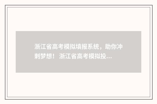 浙江省高考模拟填报系统，助你冲刺梦想！ 浙江省高考模拟投档线是多少