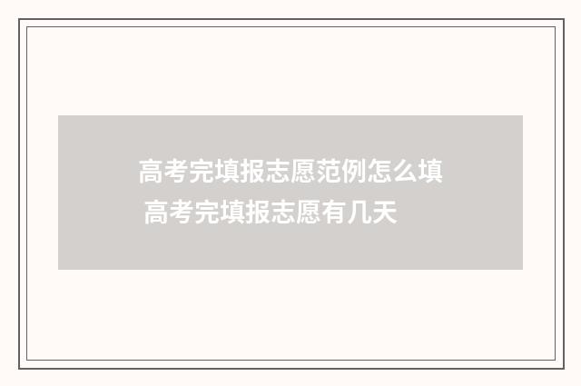 高考完填报志愿范例怎么填 高考完填报志愿有几天