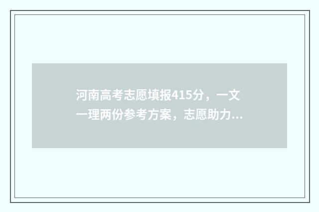 河南高考志愿填报415分，一文一理两份参考方案，志愿助力金榜题名 春季高考志愿