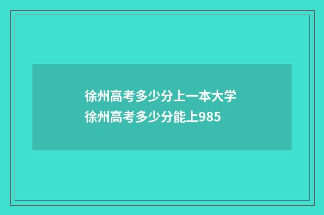 徐州高考多少分上一本大学 徐州高考多少分能上985