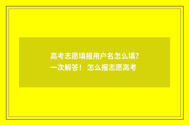 高考志愿填报用户名怎么填？一次解答！ 怎么报志愿高考