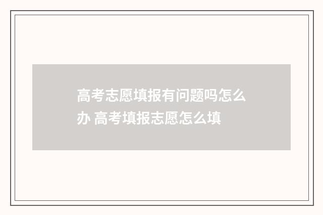 高考志愿填报有问题吗怎么办 高考填报志愿怎么填