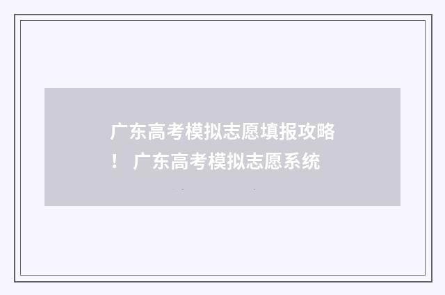 广东高考模拟志愿填报攻略！ 广东高考模拟志愿系统