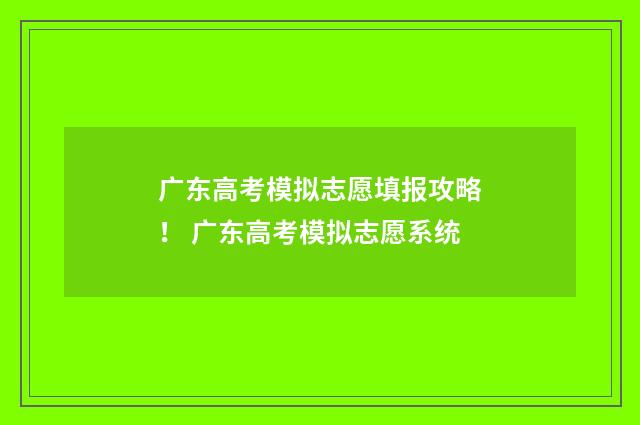 广东高考模拟志愿填报攻略！ 广东高考模拟志愿系统