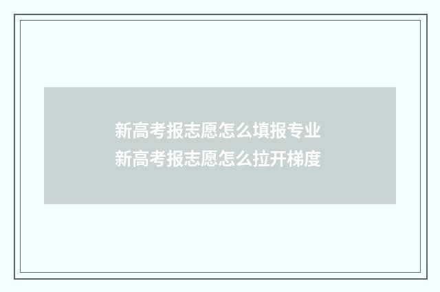 新高考报志愿怎么填报专业 新高考报志愿怎么拉开梯度