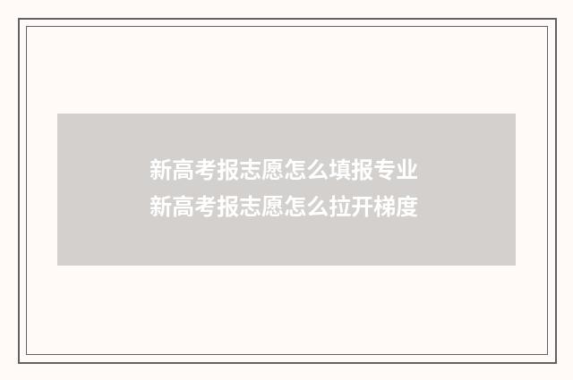 新高考报志愿怎么填报专业 新高考报志愿怎么拉开梯度