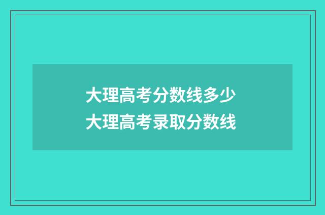 大理高考分数线多少 大理高考录取分数线