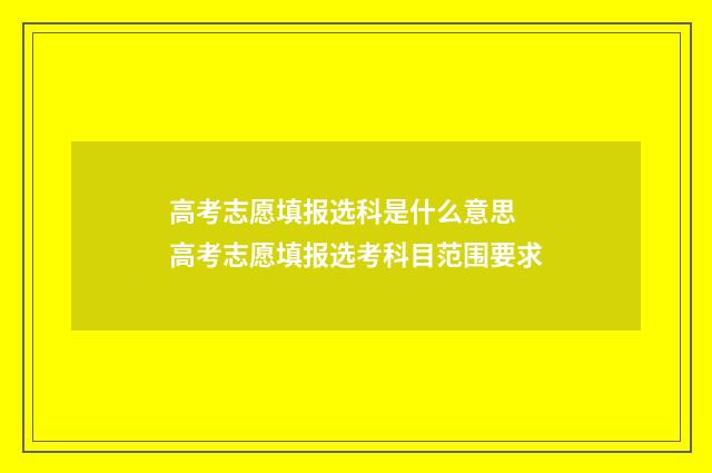 高考志愿填报选科是什么意思 高考志愿填报选考科目范围要求