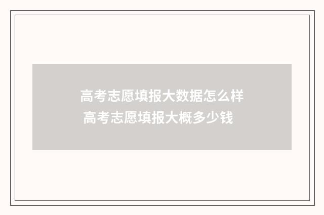 高考志愿填报大数据怎么样 高考志愿填报大概多少钱